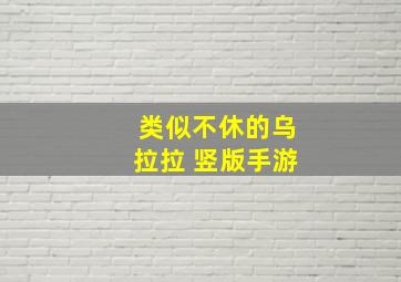 类似不休的乌拉拉 竖版手游